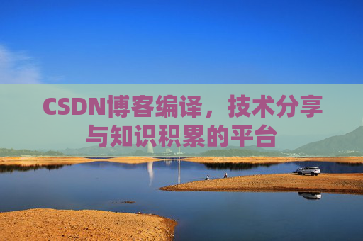 CSDN博客编译，技术分享与知识积累的平台