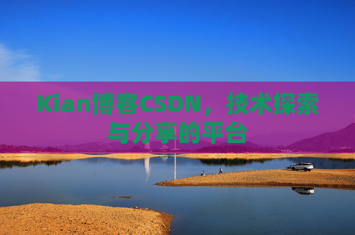 Kian博客CSDN，技术探索与分享的平台